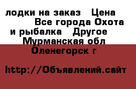 лодки на заказ › Цена ­ 15 000 - Все города Охота и рыбалка » Другое   . Мурманская обл.,Оленегорск г.